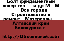 Болт фундаментный анкер тип 1.1 и др М20-М50 - Все города Строительство и ремонт » Материалы   . Алтайский край,Белокуриха г.